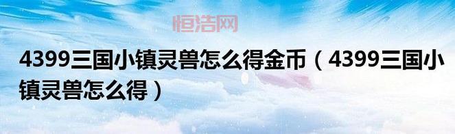 三国小镇灵兽怎么得？新手必看获取途径！