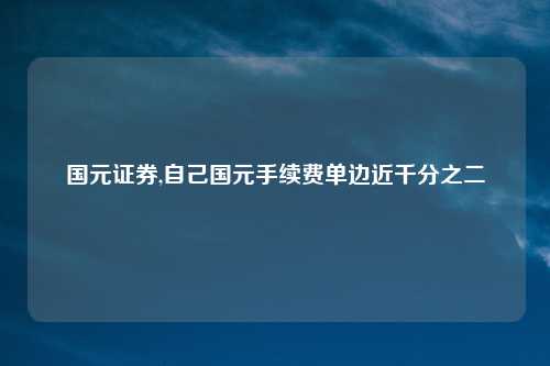 国元证券,自己国元手续费单边近千分之二