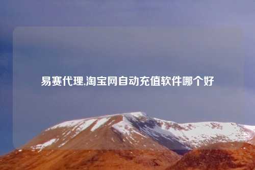 易赛代理,淘宝网自动充值软件哪个好