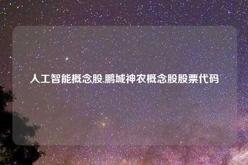 人工智能概念股,鹏城神农概念股股票代码