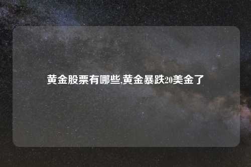 黄金股票有哪些,黄金暴跌20美金了