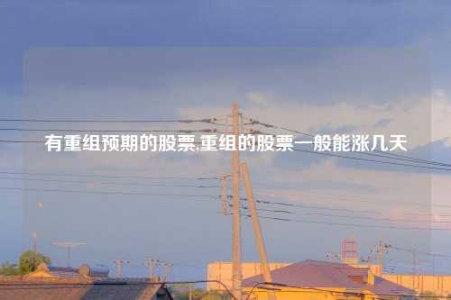 有重组预期的股票,重组的股票一般能涨几天
