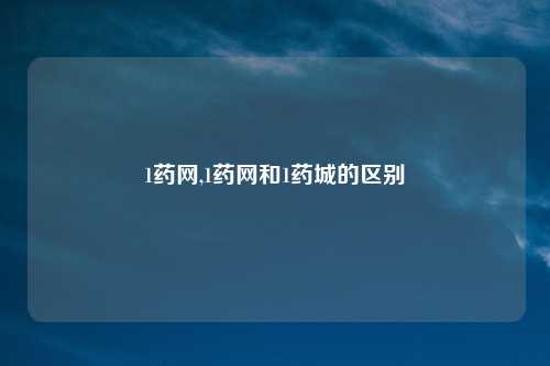 1药网,1药网和1药城的区别
