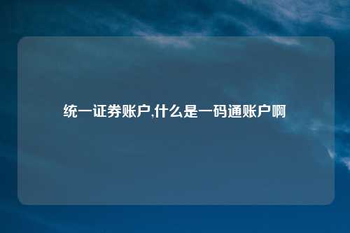 统一证券账户,什么是一码通账户啊