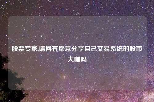 股票专家,请问有愿意分享自己交易系统的股市大咖吗