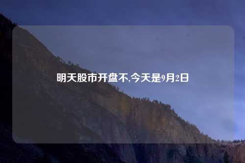 明天股市开盘不,今天是9月2日