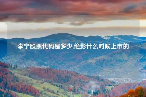 李宁股票代码是多少,绝影什么时候上市的