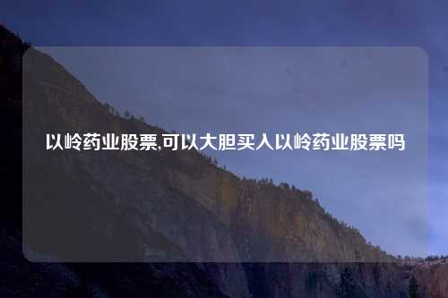 以岭药业股票,可以大胆买入以岭药业股票吗