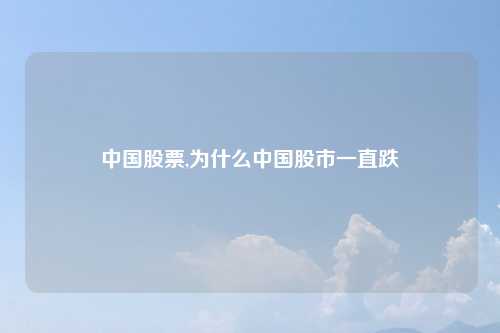 中国股票,为什么中国股市一直跌