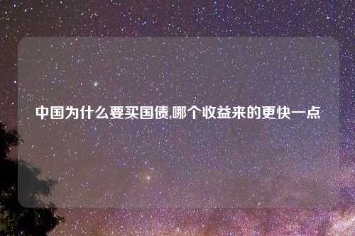 中国为什么要买国债,哪个收益来的更快一点