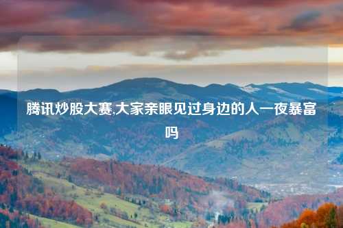 腾讯炒股大赛,大家亲眼见过身边的人一夜暴富吗