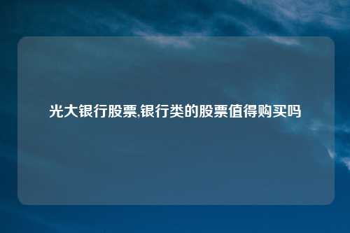 光大银行股票,银行类的股票值得购买吗