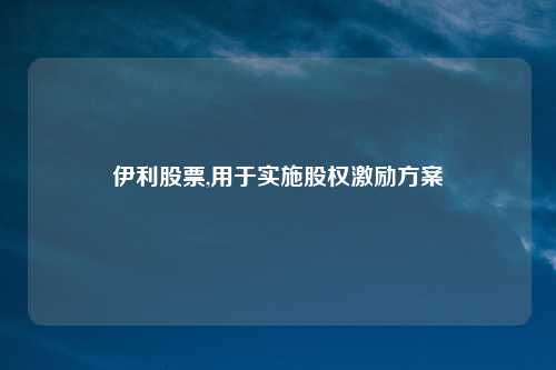 伊利股票,用于实施股权激励方案