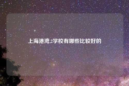 上海港湾,2学校有哪些比较好的