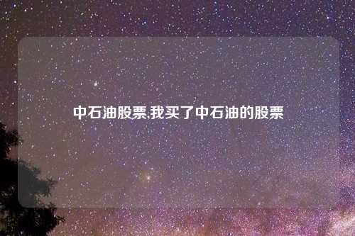 中石油股票,我买了中石油的股票