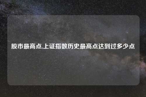 股市最高点,上证指数历史最高点达到过多少点