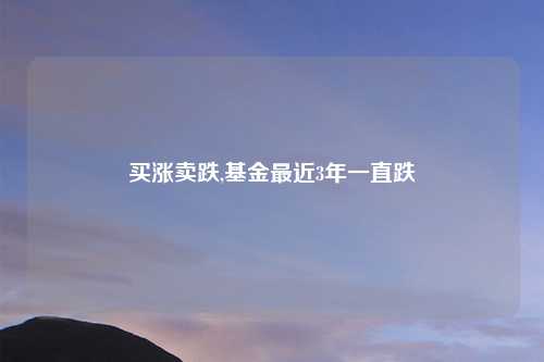 买涨卖跌,基金最近3年一直跌