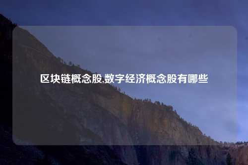 区块链概念股,数字经济概念股有哪些