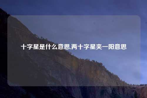十字星是什么意思,两十字星夹一阳意思