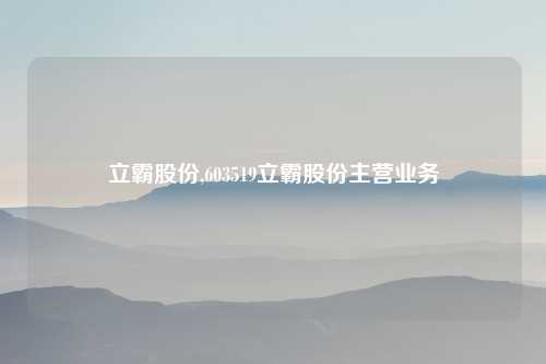 立霸股份,603519立霸股份主营业务