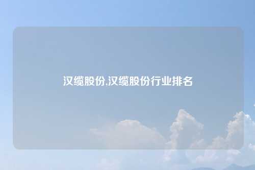 汉缆股份,汉缆股份行业排名