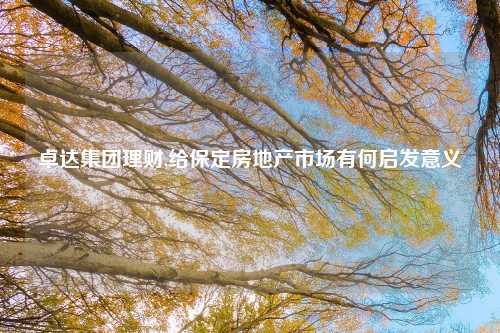 卓达集团理财,给保定房地产市场有何启发意义