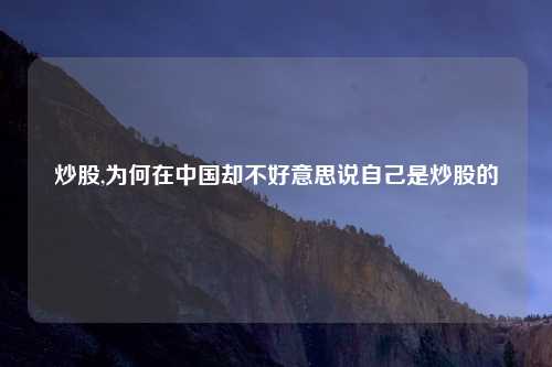 炒股,为何在中国却不好意思说自己是炒股的