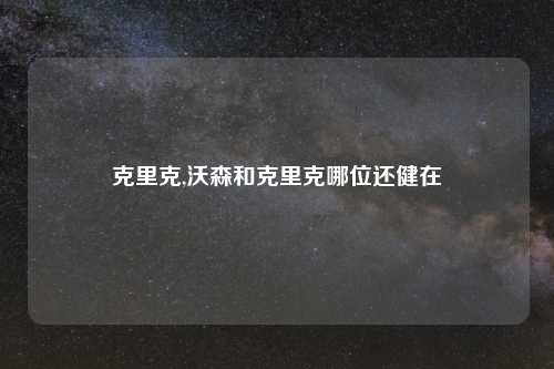 克里克,沃森和克里克哪位还健在