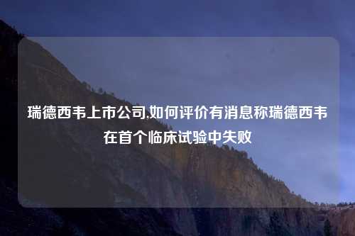 瑞德西韦上市公司,如何评价有消息称瑞德西韦在首个临床试验中失败