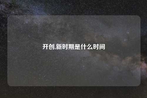 开创,新时期是什么时间