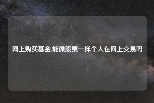 网上购买基金,能像股票一样个人在网上交易吗
