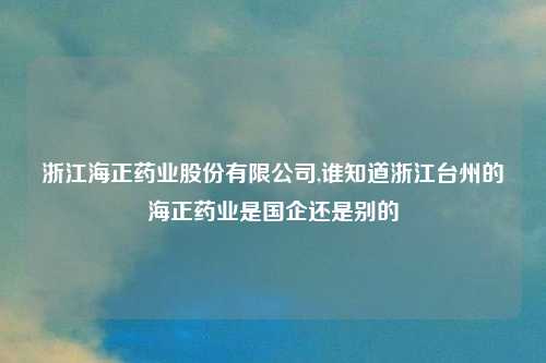 浙江海正药业股份有限公司,谁知道浙江台州的海正药业是国企还是别的