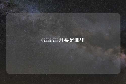 07552,755开头是哪里