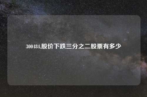 300484,股价下跌三分之二股票有多少