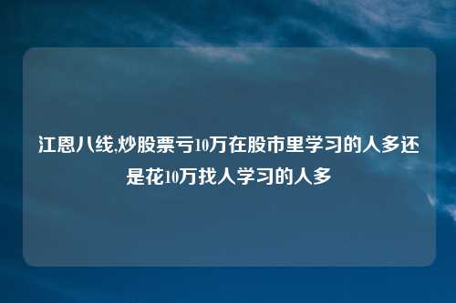 江恩八线,炒股票亏10万在股市里学习的人多还是花10万找人学习的人多