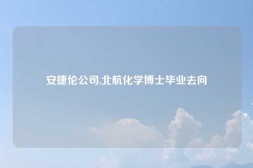 安捷伦公司,北航化学博士毕业去向