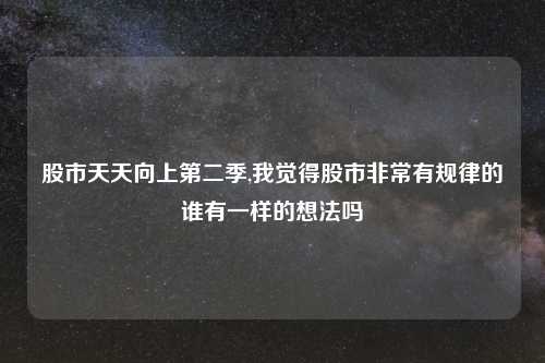 股市天天向上第二季,我觉得股市非常有规律的谁有一样的想法吗