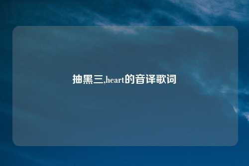 抽黑三,heart的音译歌词