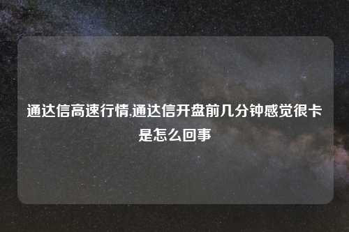 通达信高速行情,通达信开盘前几分钟感觉很卡是怎么回事