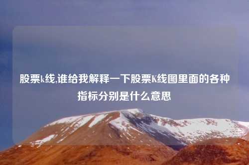 股票k线,谁给我解释一下股票K线图里面的各种指标分别是什么意思
