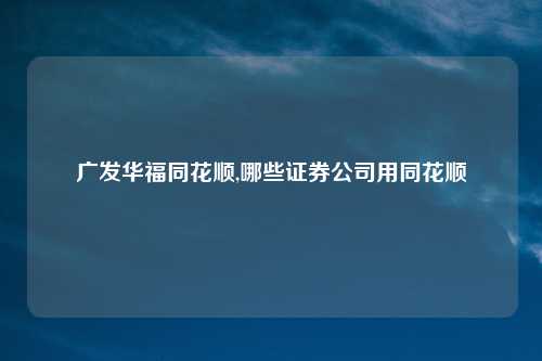 广发华福同花顺,哪些证券公司用同花顺