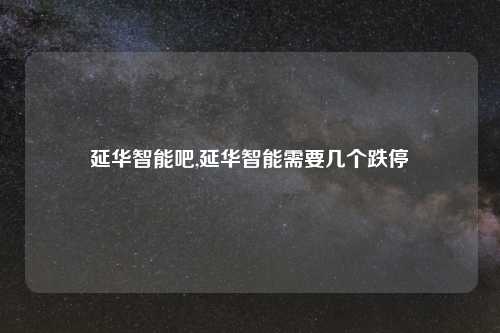 延华智能吧,延华智能需要几个跌停