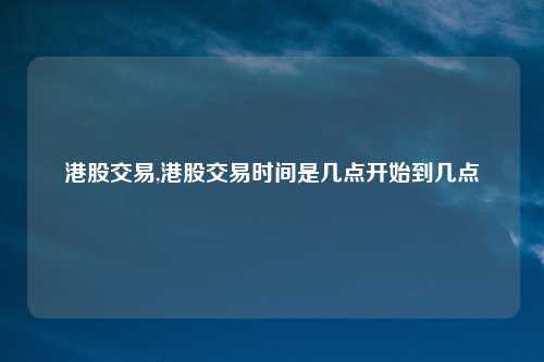 港股交易,港股交易时间是几点开始到几点