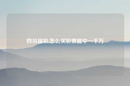四川福彩,怎么买彩票能中一千万