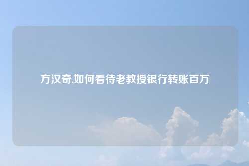 方汉奇,如何看待老教授银行转账百万