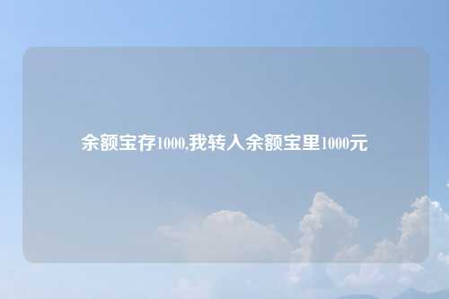 余额宝存1000,我转入余额宝里1000元