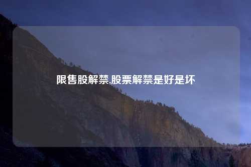 限售股解禁,股票解禁是好是坏