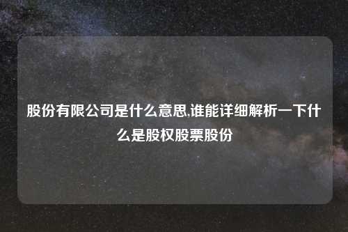 股份有限公司是什么意思,谁能详细解析一下什么是股权股票股份
