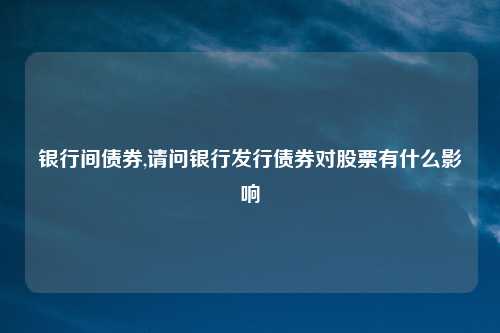 银行间债券,请问银行发行债券对股票有什么影响