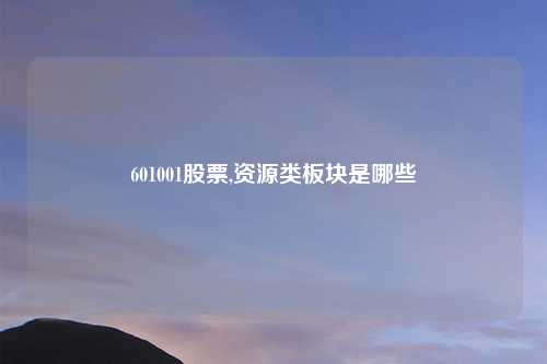 601001股票,资源类板块是哪些